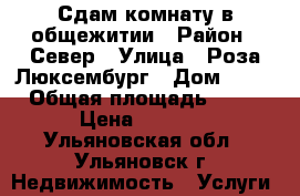 Сдам комнату в общежитии › Район ­ Север › Улица ­ Роза Люксембург › Дом ­ 40 › Общая площадь ­ 17 › Цена ­ 5 500 - Ульяновская обл., Ульяновск г. Недвижимость » Услуги   